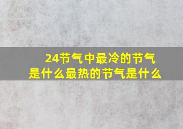 24节气中最冷的节气是什么最热的节气是什么