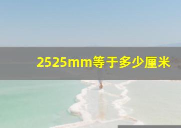 2525mm等于多少厘米