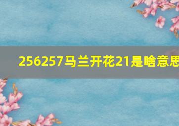 256257马兰开花21是啥意思