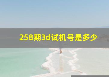 258期3d试机号是多少