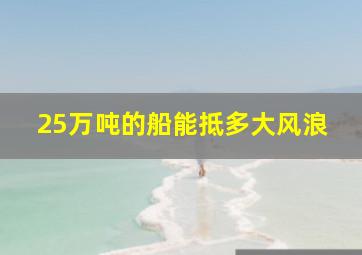 25万吨的船能抵多大风浪