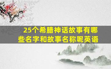 25个希腊神话故事有哪些名字和故事名称呢英语