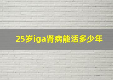 25岁iga肾病能活多少年