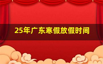 25年广东寒假放假时间