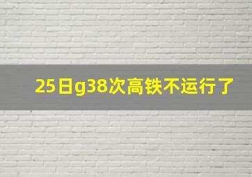 25日g38次高铁不运行了