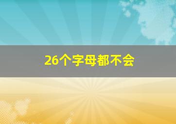 26个字母都不会