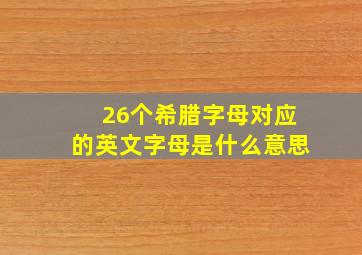 26个希腊字母对应的英文字母是什么意思