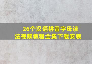 26个汉语拼音字母读法视频教程全集下载安装