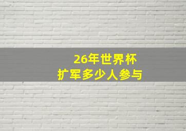 26年世界杯扩军多少人参与