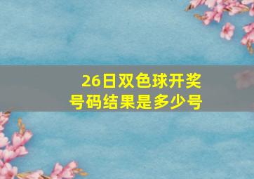 26日双色球开奖号码结果是多少号