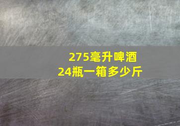 275毫升啤酒24瓶一箱多少斤