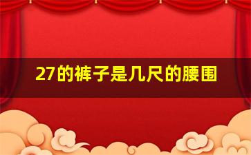 27的裤子是几尺的腰围