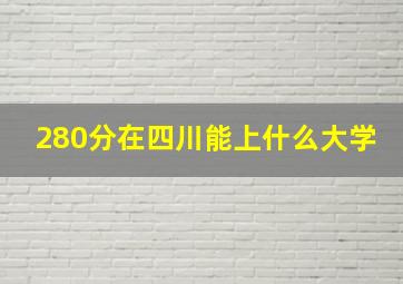 280分在四川能上什么大学