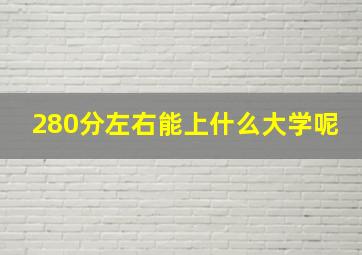 280分左右能上什么大学呢