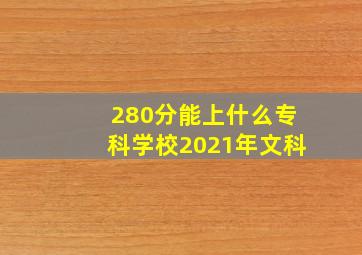 280分能上什么专科学校2021年文科