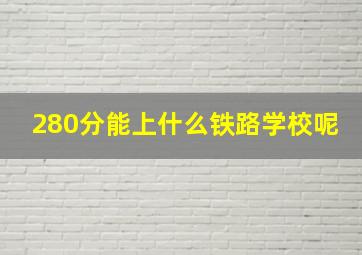 280分能上什么铁路学校呢