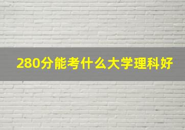 280分能考什么大学理科好