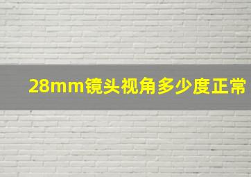 28mm镜头视角多少度正常