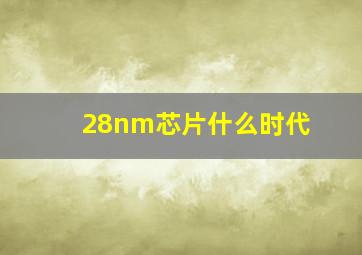 28nm芯片什么时代