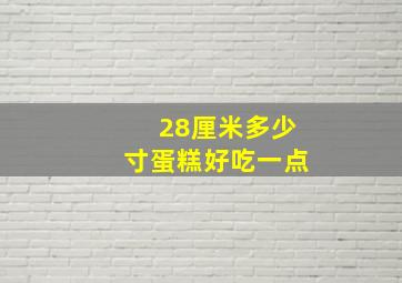 28厘米多少寸蛋糕好吃一点