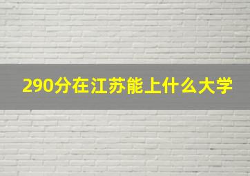 290分在江苏能上什么大学