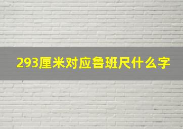 293厘米对应鲁班尺什么字