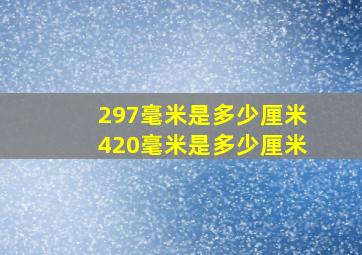 297毫米是多少厘米420毫米是多少厘米