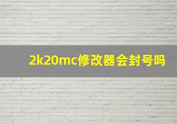 2k20mc修改器会封号吗