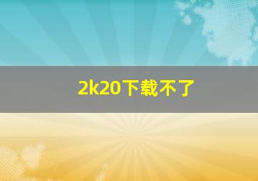 2k20下载不了