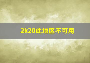 2k20此地区不可用