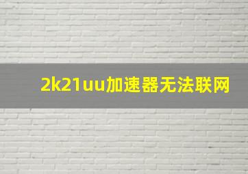 2k21uu加速器无法联网