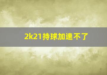 2k21持球加速不了