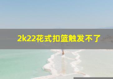 2k22花式扣篮触发不了