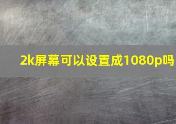 2k屏幕可以设置成1080p吗