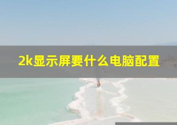 2k显示屏要什么电脑配置