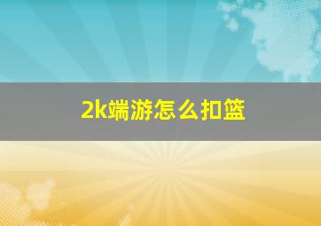 2k端游怎么扣篮