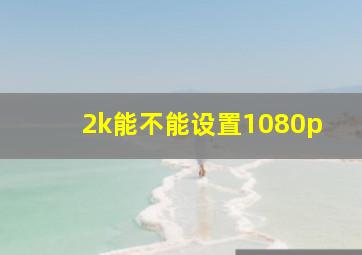 2k能不能设置1080p