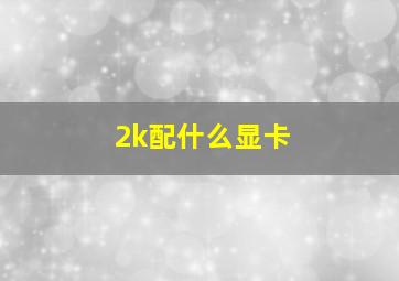 2k配什么显卡