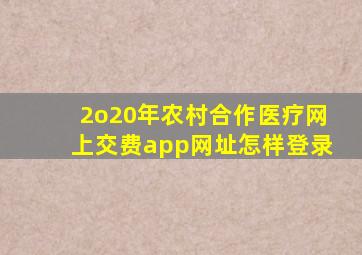 2o20年农村合作医疗网上交费app网址怎样登录