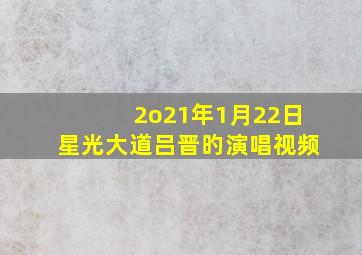 2o21年1月22日星光大道吕晋旳演唱视频