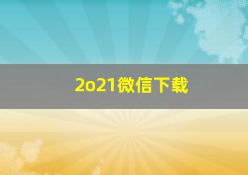 2o21微信下载