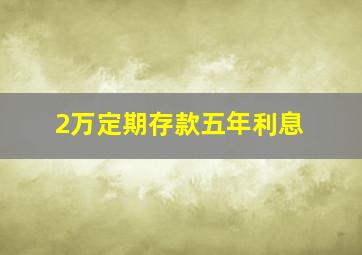 2万定期存款五年利息