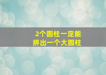 2个圆柱一定能拼出一个大圆柱