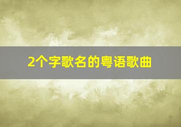 2个字歌名的粤语歌曲