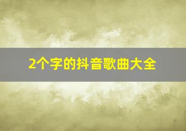 2个字的抖音歌曲大全