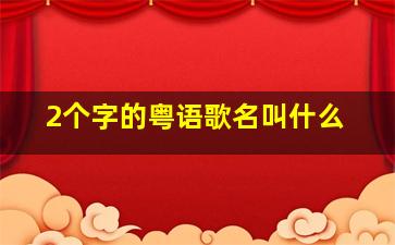 2个字的粤语歌名叫什么