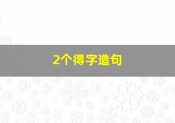 2个得字造句