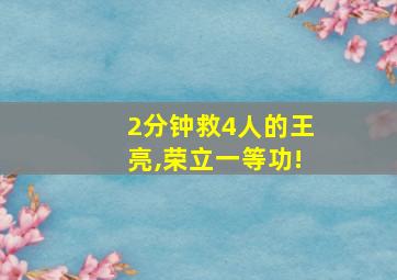 2分钟救4人的王亮,荣立一等功!