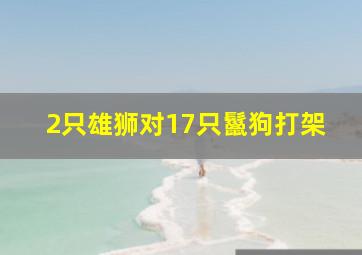 2只雄狮对17只鬣狗打架