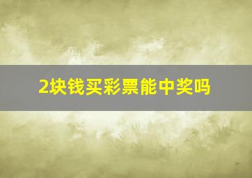 2块钱买彩票能中奖吗